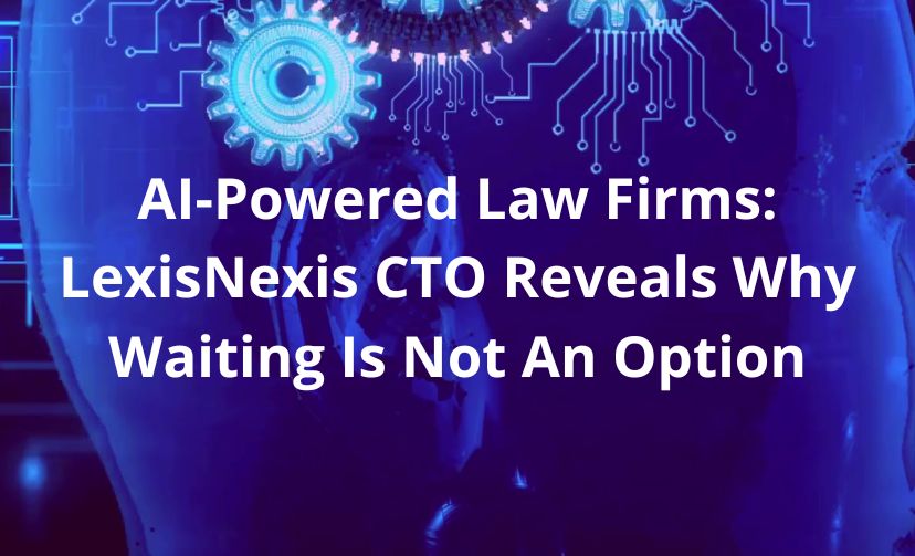 AI-Powered Law Firms: LexisNexis CTO Reveals Why Waiting Is Not An Option